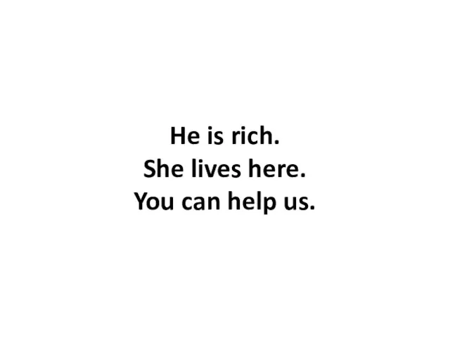 He is rich. She lives here. You can help us.