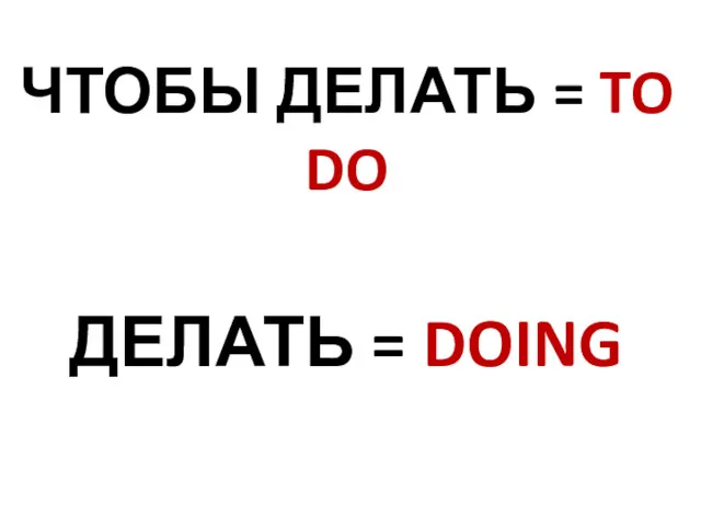 ЧТОБЫ ДЕЛАТЬ = TO DO ДЕЛАТЬ = DOING