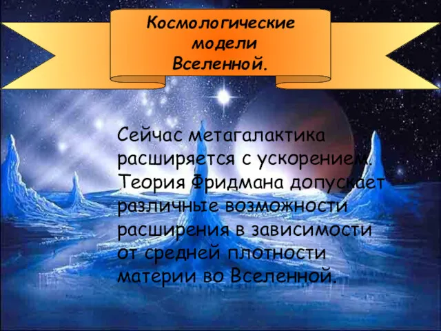 Космологические модели Вселенной. Сейчас метагалактика расширяется с ускорением. Теория Фридмана