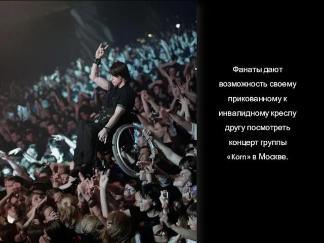 Фанаты дают возможность своему прикованному к инвалидному креслу другу посмотреть концерт группы «Korn» в Москве.