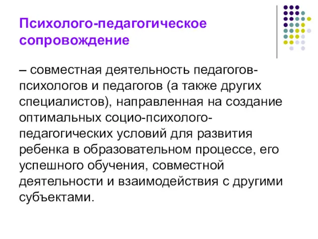 Психолого-педагогическое сопровождение – совместная деятельность педагогов-психологов и педагогов (а также