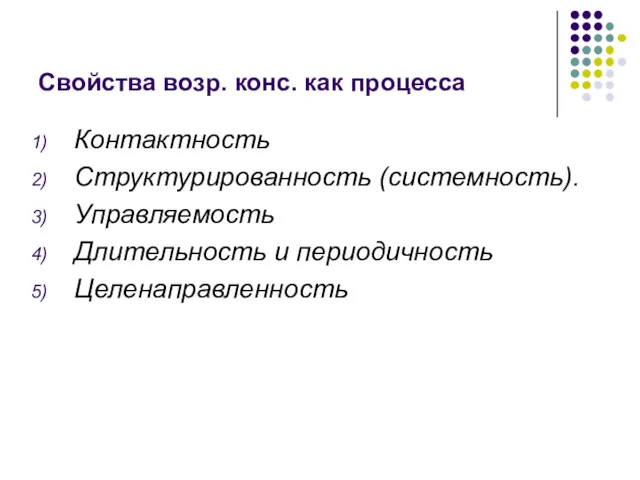 Свойства возр. конс. как процесса Контактность Структурированность (системность). Управляемость Длительность и периодичность Целенаправленность