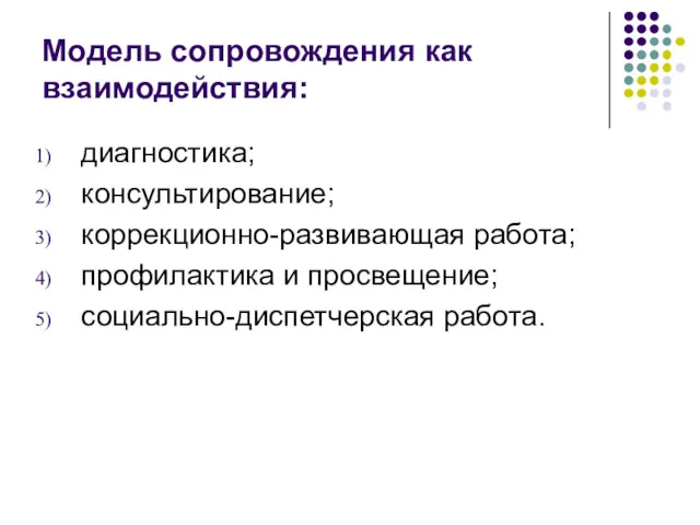 Модель сопровождения как взаимодействия: диагностика; консультирование; коррекционно-развивающая работа; профилактика и просвещение; социально-диспетчерская работа.