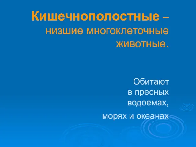 Кишечнополостные – низшие многоклеточные животные. Обитают в пресных водоемах, морях и океанах