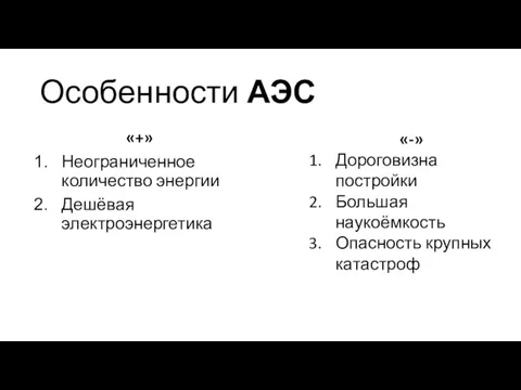 Особенности АЭС «+» Неограниченное количество энергии Дешёвая электроэнергетика «-» Дороговизна постройки Большая наукоёмкость Опасность крупных катастроф