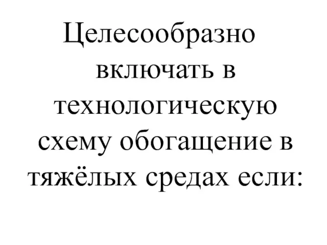 Целесообразно включать в технологическую схему обогащение в тяжёлых средах если: