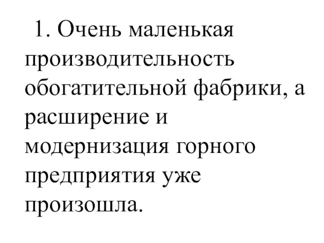 1. Очень маленькая производительность обогатительной фабрики, а расширение и модернизация горного предприятия уже произошла.