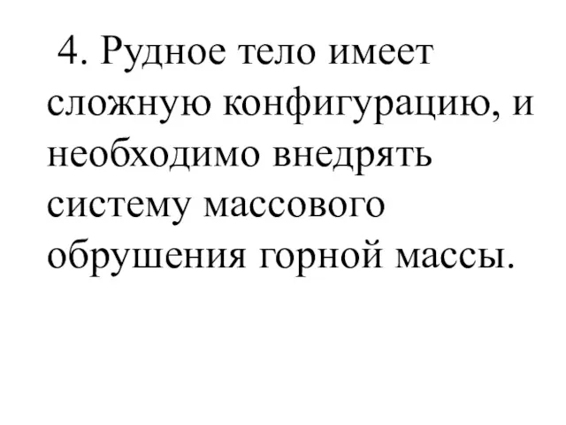 4. Рудное тело имеет сложную конфигурацию, и необходимо внедрять систему массового обрушения горной массы.