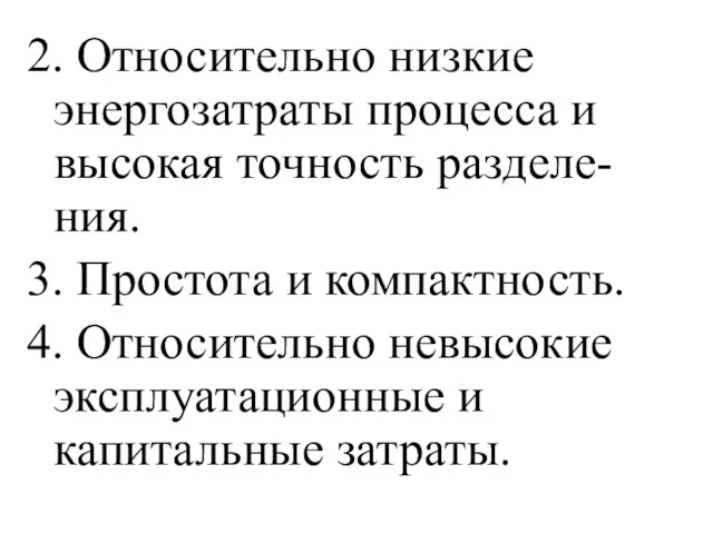 2. Относительно низкие энергозатраты процесса и высокая точность разделе-ния. 3.