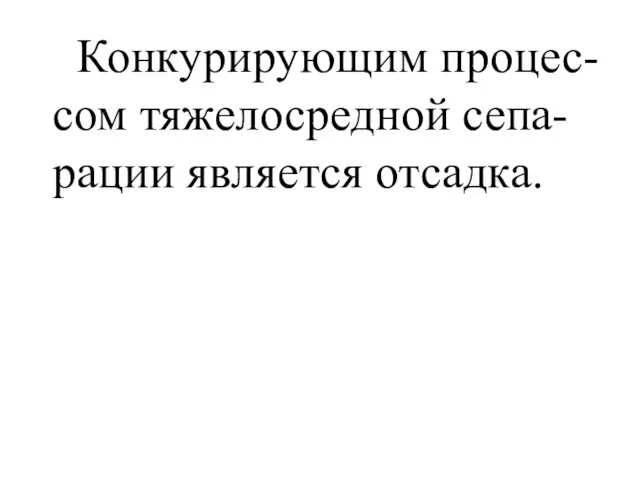 Конкурирующим процес-сом тяжелосредной сепа-рации является отсадка.