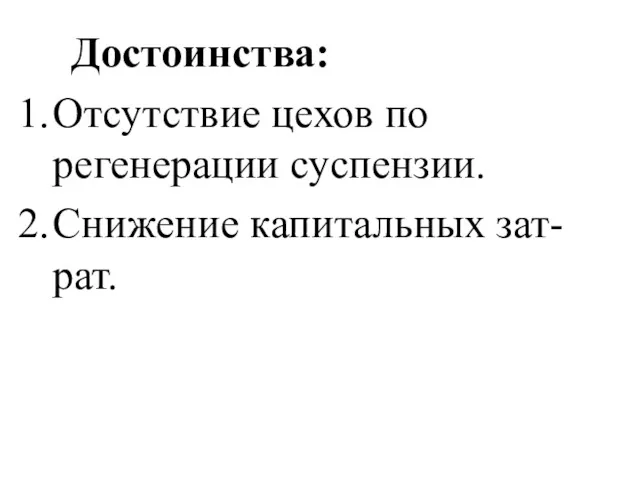 Достоинства: Отсутствие цехов по регенерации суспензии. Снижение капитальных зат-рат.