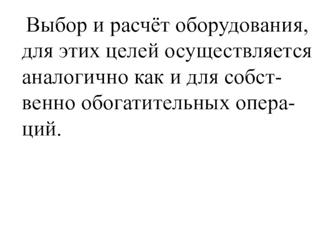 Выбор и расчёт оборудования, для этих целей осуществляется аналогично как и для собст-венно обогатительных опера-ций.