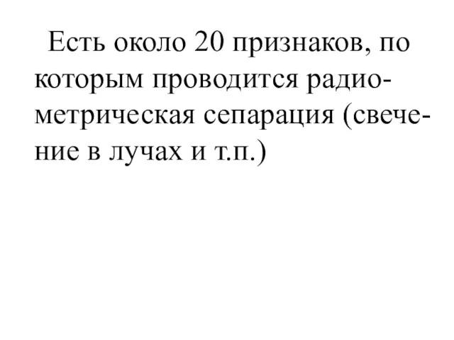 Есть около 20 признаков, по которым проводится радио-метрическая сепарация (свече-ние в лучах и т.п.)