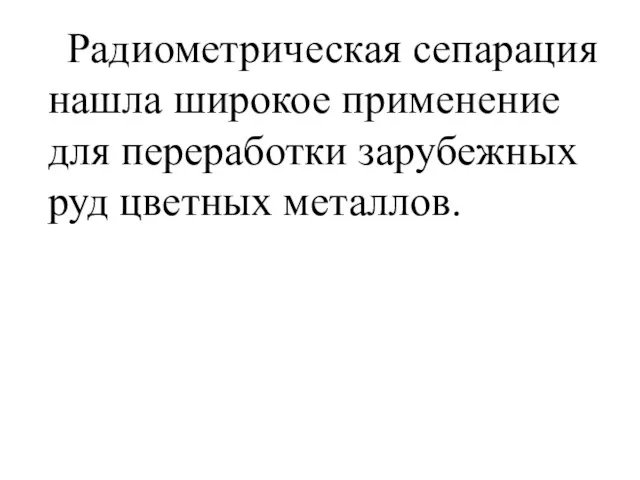 Радиометрическая сепарация нашла широкое применение для переработки зарубежных руд цветных металлов.