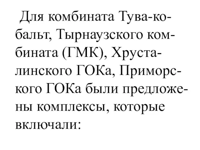 Для комбината Тува-ко-бальт, Тырнаузского ком-бината (ГМК), Хруста-линского ГОКа, Приморс-кого ГОКа были предложе-ны комплексы, которые включали: