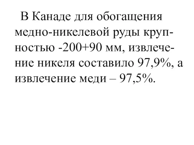 В Канаде для обогащения медно-никелевой руды круп-ностью -200+90 мм, извлече-ние