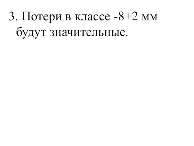 3. Потери в классе -8+2 мм будут значительные.