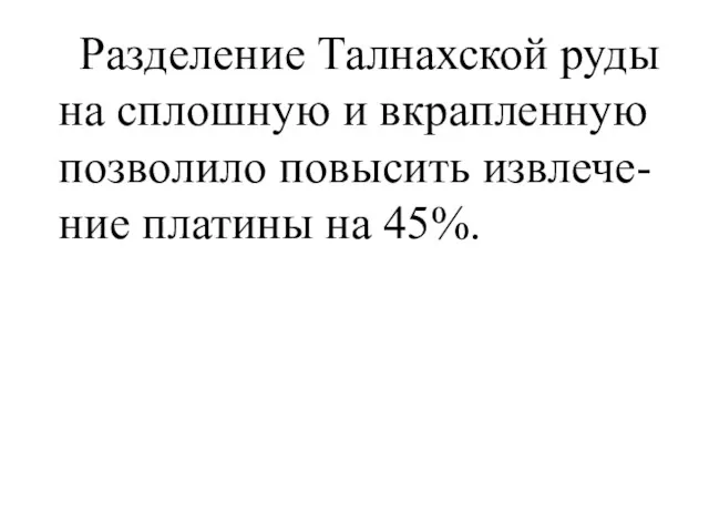 Разделение Талнахской руды на сплошную и вкрапленную позволило повысить извлече-ние платины на 45%.