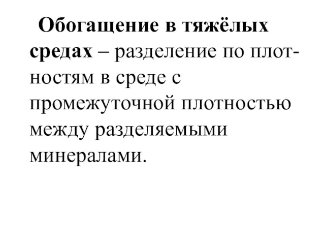 Обогащение в тяжёлых средах – разделение по плот-ностям в среде с промежуточной плотностью между разделяемыми минералами.