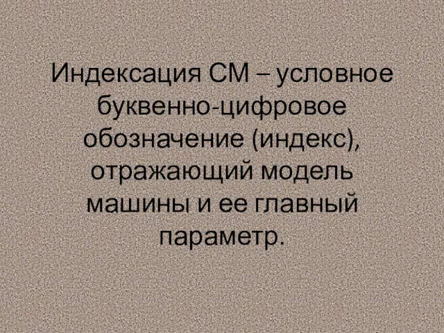 Индексация СМ – условное буквенно-цифровое обозначение (индекс), отражающий модель машины и ее главный параметр.