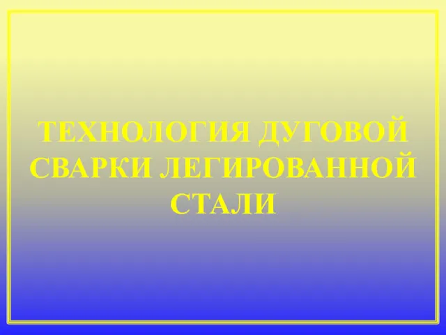 ТЕХНОЛОГИЯ ДУГОВОЙ СВАРКИ ЛЕГИРОВАННОЙ СТАЛИ