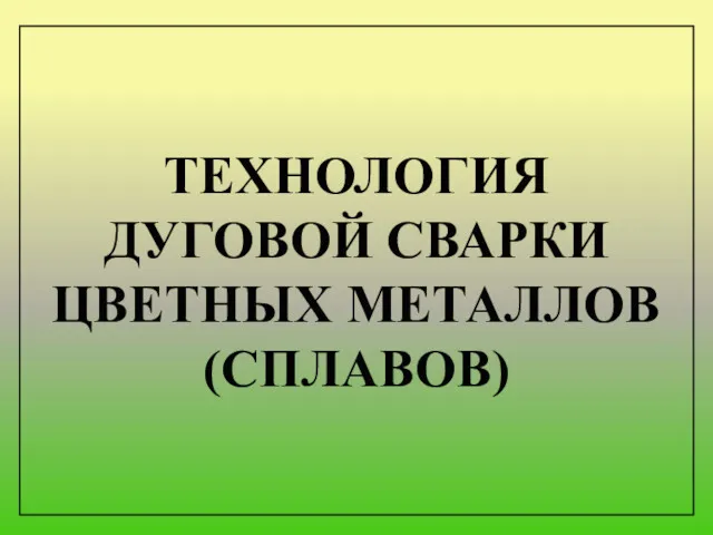 ТЕХНОЛОГИЯ ДУГОВОЙ СВАРКИ ЦВЕТНЫХ МЕТАЛЛОВ (СПЛАВОВ)