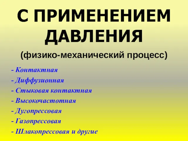 С ПРИМЕНЕНИЕМ ДАВЛЕНИЯ (физико-механический процесс) - Контактная - Диффузионная -