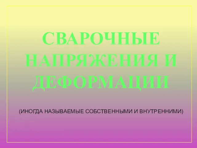 СВАРОЧНЫЕ НАПРЯЖЕНИЯ И ДЕФОРМАЦИИ (ИНОГДА НАЗЫВАЕМЫЕ СОБСТВЕННЫМИ И ВНУТРЕННИМИ)