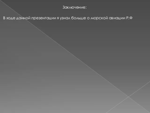 Заключение: В ходе данной презентации я узнал больше о морской авиации Р.Ф