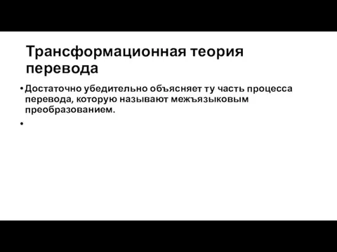 Трансформационная теория перевода Достаточно убедительно объясняет ту часть процесса перевода, которую называют межъязыковым преобразованием.