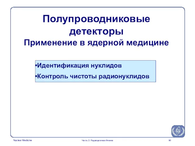 Идентификация нуклидов Контроль чистоты радионуклидов Полупроводниковые детекторы Применение в ядерной медицине Часть 2: Радиационная Физика