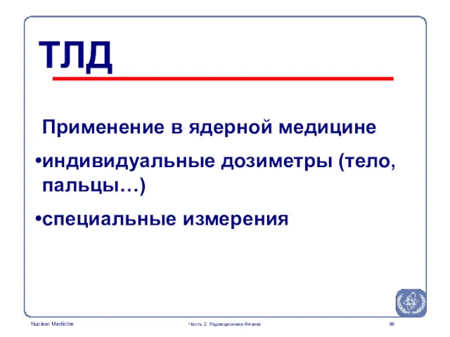 Применение в ядерной медицине индивидуальные дозиметры (тело, пальцы…) специальные измерения ТЛД Часть 2: Радиационная Физика