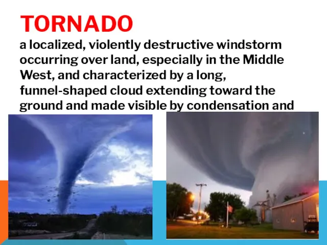 TORNADO a localized, violently destructive windstorm occurring over land, especially