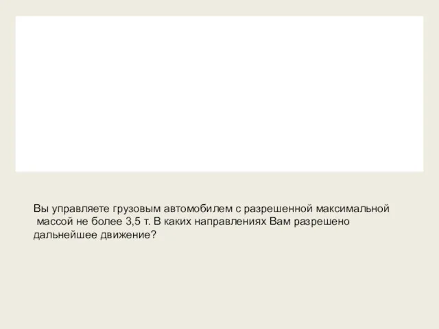 Вы управляете грузовым автомобилем с разрешенной максимальной массой не более