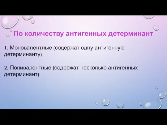 По количеству антигенных детерминант 1. Моновалентные (содержат одну антигенную детерминанту) 2. Поливалентные (содержат несколько антигенных детерминант)