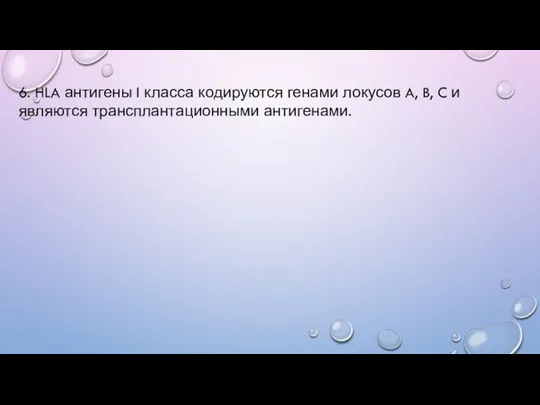 6. HLA антигены I класса кодируются генами локусов A, B, C и являются трансплантационными антигенами.