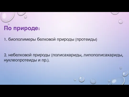 По природе: 1. биополимеры белковой природы (протеиды) 2. небелковой природы (полисахариды, липополисахариды, нуклеопротеиды и пр.).