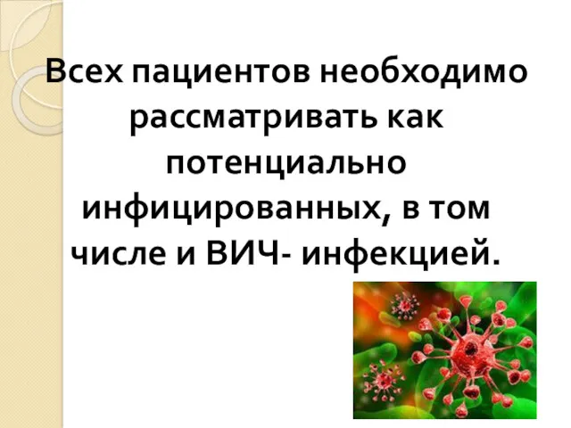 Всех пациентов необходимо рассматривать как потенциально инфицированных, в том числе и ВИЧ- инфекцией.