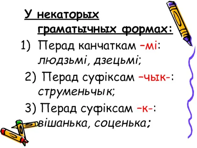 У некаторых граматычных формах: Перад канчаткам –мі: людзьмі, дзецьмі; 2)