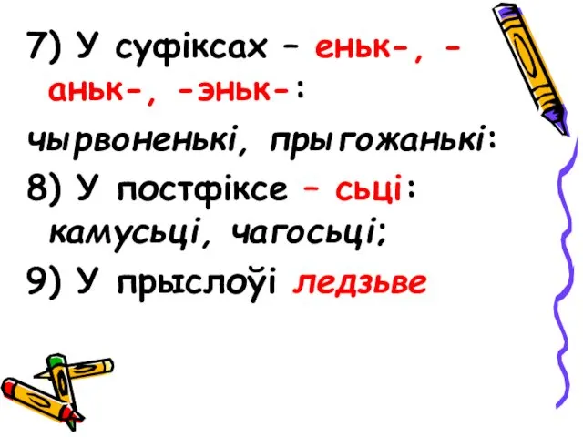 7) У суфіксах – еньк-, -аньк-, -эньк-: чырвоненькі, прыгожанькі: 8)