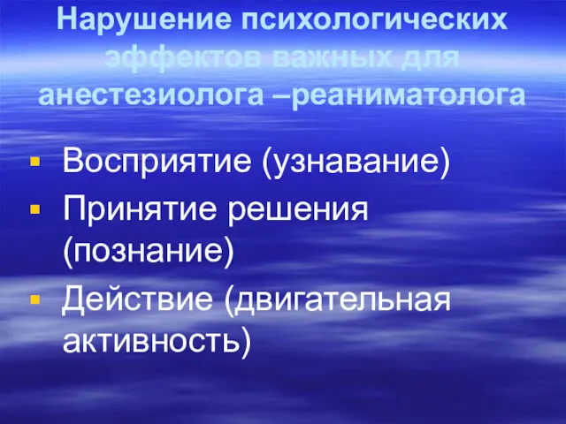 Нарушение психологических эффектов важных для анестезиолога –реаниматолога Восприятие (узнавание) Принятие решения (познание) Действие (двигательная активность)