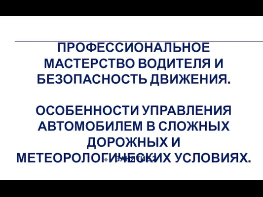 ПРОФЕССИОНАЛЬНОЕ МАСТЕРСТВО ВОДИТЕЛЯ И БЕЗОПАСНОСТЬ ДВИЖЕНИЯ. ОСОБЕННОСТИ УПРАВЛЕНИЯ АВТОМОБИЛЕМ В