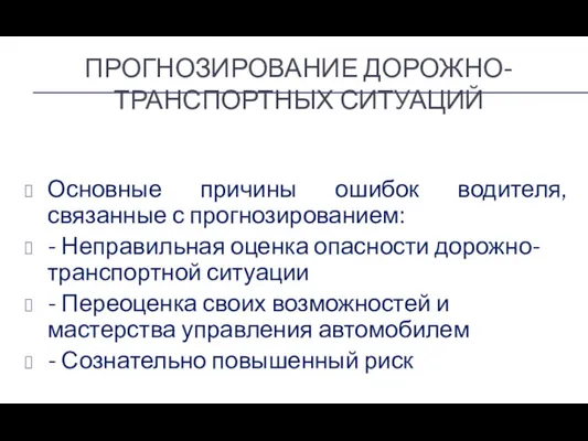 ПРОГНОЗИРОВАНИЕ ДОРОЖНО-ТРАНСПОРТНЫХ СИТУАЦИЙ Основные причины ошибок водителя, связанные с прогнозированием: