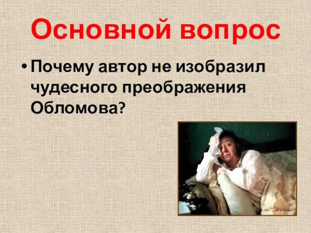 Основной вопрос Почему автор не изобразил чудесного преображения Обломова?