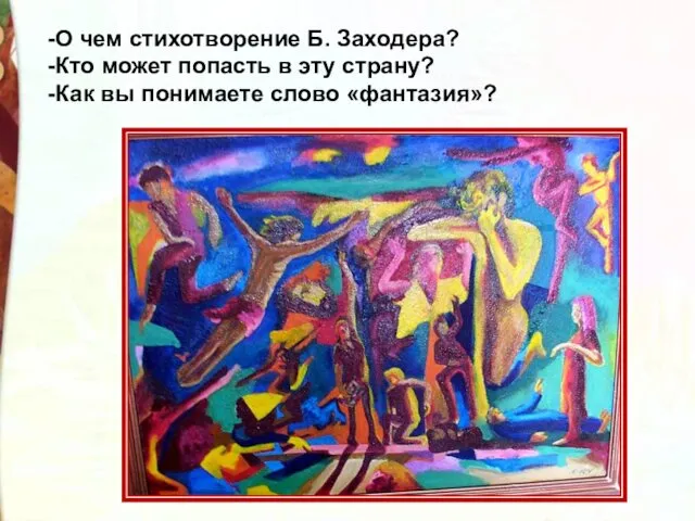 -О чем стихотворение Б. Заходера? -Кто может попасть в эту страну? -Как вы понимаете слово «фантазия»?