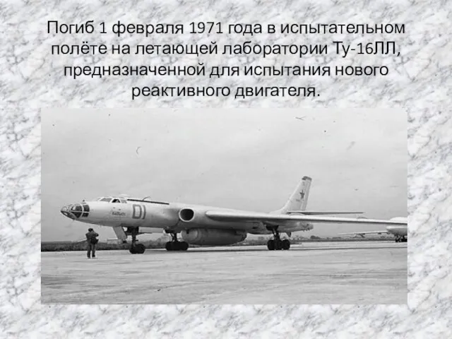 Погиб 1 февраля 1971 года в испытательном полёте на летающей