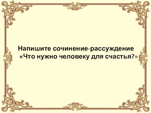 Напишите сочинение-рассуждение «Что нужно человеку для счастья?»