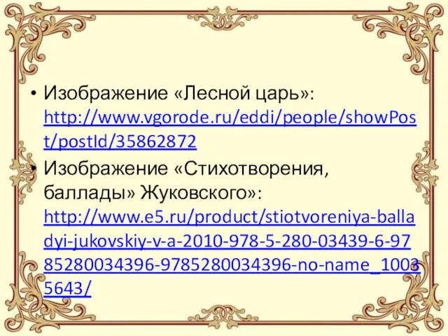 Изображение «Лесной царь»: http://www.vgorode.ru/eddi/people/showPost/postId/35862872 Изображение «Стихотворения, баллады» Жуковского»: http://www.e5.ru/product/stiotvoreniya-balladyi-jukovskiy-v-a-2010-978-5-280-03439-6-9785280034396-9785280034396-no-name_10035643/