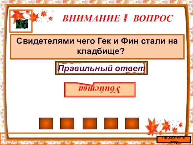 ВНИМАНИЕ ! ВОПРОС Свидетелями чего Гек и Фин стали на кладбище? 16 Правильный ответ Убийства