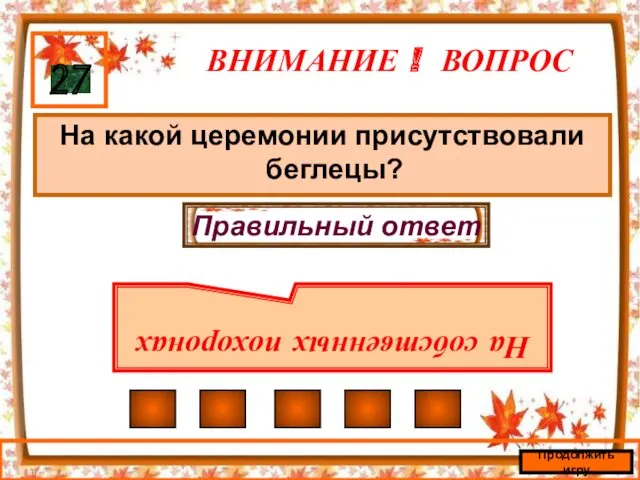 ВНИМАНИЕ ! ВОПРОС На какой церемонии присутствовали беглецы? 27 Правильный ответ На собственных похоронах